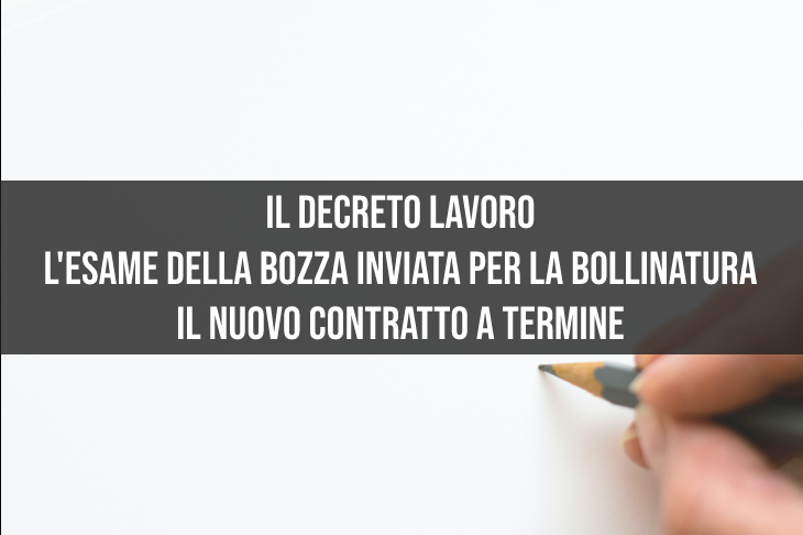 Il decreto lavoro, l’esame della bozza inviata per la bollinatura. Il nuovo contratto a termine.