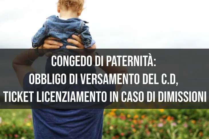 Congedo di paternità: Obbligo di versamento del C.D, ticket di licenziamento in caso di dimissioni